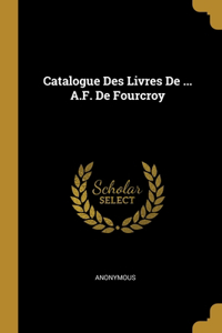 Catalogue Des Livres De ... A.F. De Fourcroy