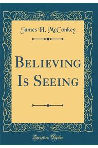 Believing Is Seeing (Classic Reprint)