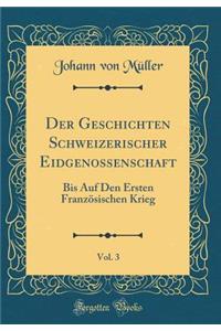 Der Geschichten Schweizerischer Eidgenossenschaft, Vol. 3: Bis Auf Den Ersten FranzÃ¶sischen Krieg (Classic Reprint)