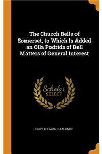 Church Bells of Somerset, to Which Is Added an Olla Podrida of Bell Matters of General Interest