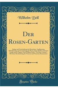 Der Rosen-Garten: Anlage und Unterhaltung des Rosariums, Anpflanzung, Hybridisirung und Vermehrung der Rosen, Deren Kultur im Freien Lande und in Töpfen; Nach William Paul's 