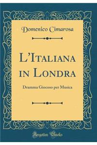 L'Italiana in Londra: Dramma Giocoso Per Musica (Classic Reprint)