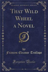 That Wild Wheel a Novel (Classic Reprint)