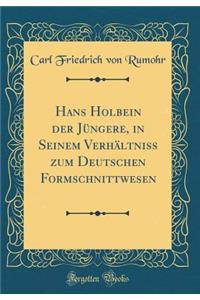 Hans Holbein der Jüngere, in Seinem Verhältniss zum Deutschen Formschnittwesen (Classic Reprint)