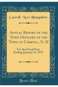 Annual Report of the Town Officers of the Town of Carroll, N. H: For the Fiscal Year Ending January 31, 1937 (Classic Reprint)