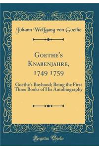 Goethe's Knabenjahre, 1749 1759: Goethe's Boyhood; Being the First Three Books of His Autobiography (Classic Reprint): Goethe's Boyhood; Being the First Three Books of His Autobiography (Classic Reprint)