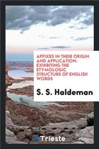 Affixes in Their Origin & Application: Exhibiting the Etymologic Structure of English Words