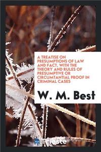 A Treatise on Presumptions of Law and Fact, with the Theory and Rules of Presumptive or ...