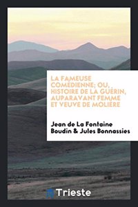 Fameuse Comedienne; Ou, Histoire de la Guerin, Auparavant Femme Et Veuve de Moliere