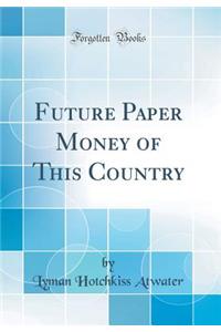 Future Paper Money of This Country (Classic Reprint)
