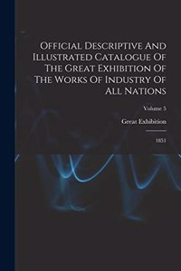 Official Descriptive And Illustrated Catalogue Of The Great Exhibition Of The Works Of Industry Of All Nations