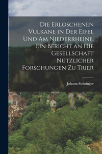 Die erloschenen Vulkane in der Eifel und am Niederrheine. Ein Bericht an die Gesellschaft nützlicher Forschungen zu Trier