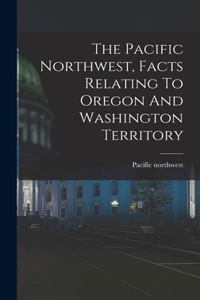 Pacific Northwest, Facts Relating To Oregon And Washington Territory