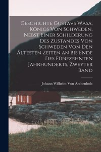 Geschichte Gustavs Wasa, Königs Von Schweden, Nebst Einer Schilderung Des Zustandes Von Schweden Von Den Ältesten Zeiten an Bis Ende Des Fünfzehnten Jahrhunderts, Zweyter Band