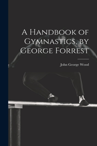 Handbook of Gymnastics, by George Forrest