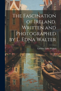 Fascination of Ireland. Written and Photographed by L. Edna Walter