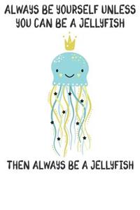 Always Be Yourself Unless You Can Be A Jellyfish Then Always Be A Jellyfish