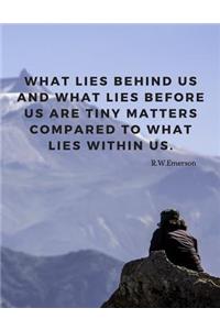 What lies behind us and what lies before us are tiny matters compared to what lies within us.
