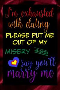 I'm Exhausted With Dating Please Put Me Out Of My Misery And Say You'll Marry Me