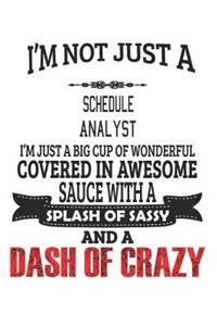 I'm Not Just A Schedule Analyst I'm Just A Big Cup Of Wonderful Covered In Awesome Sauce With A Splash Of Sassy And A Dash Of Crazy