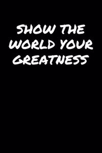 Show The World Your Greatness