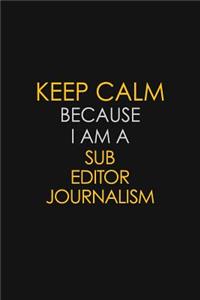 Keep Calm Because I Am A Sub Editor Journalism