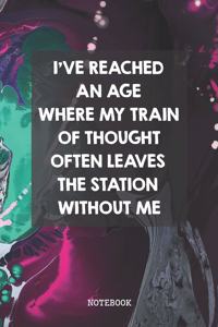 I've Reached An Age Where My Train Of Thought Often Leaves The Station Without Me