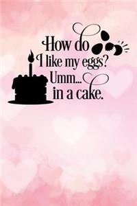 how do i like my eggs umm in a cake