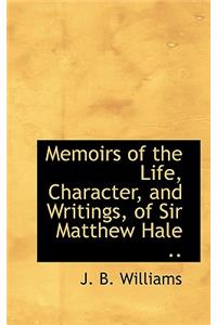 Memoirs of the Life, Character, and Writings, of Sir Matthew Hale ..