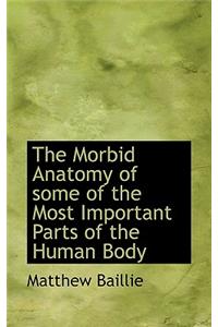 The Morbid Anatomy of Some of the Most Important Parts of the Human Body