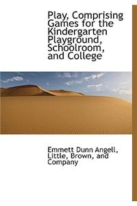 Play, Comprising Games for the Kindergarten Playground, Schoolroom, and College