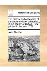 The History and Antiquities of the Ancient Villa of Wheatfield, in the County of Suffolk. First Printed in the Year 1758.