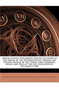 Miscellaneous Documents Printed by Order of the House of the Representatives, During the Second Session of the Thirty-First Congress, Begun and Held at the City Washington, December 2,1850