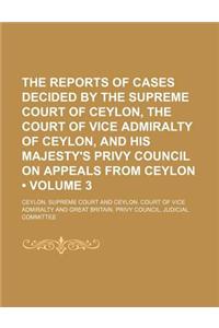 The Reports of Cases Decided by the Supreme Court of Ceylon, the Court of Vice Admiralty of Ceylon, and His Majesty's Privy Council on Appeals from Ce