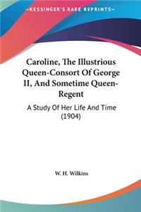 Caroline, the Illustrious Queen-Consort of George II, and Sometime Queen-Regent