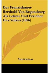 Der Franziskaner Berthold Von Regensburg ALS Lehrer Und Erzieher Des Volkes (1896)