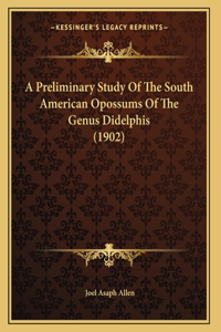 A Preliminary Study Of The South American Opossums Of The Genus Didelphis (1902)