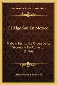 El Algodon En Mexico: Trabajo Escrito De Orden De La Secretaria De Fomento (1884)