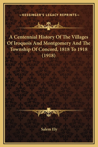 A Centennial History Of The Villages Of Iroquois And Montgomery And The Township Of Concord, 1818 To 1918 (1918)