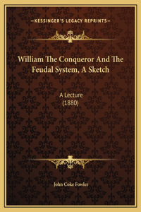 William The Conqueror And The Feudal System, A Sketch