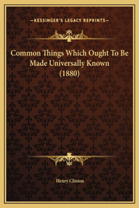 Common Things Which Ought To Be Made Universally Known (1880)