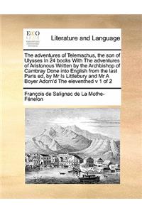 The adventures of Telemachus, the son of Ulysses In 24 books With The adventures of Aristonous Written by the Archbishop of Cambray Done into English from the last Paris ed, by Mr Is Littlebury and Mr A Boyer Adorn'd The eleventhed v 1 of 2