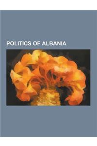 Politics of Albania: Albania Politics Stubs, Albanian Politicians, Constitution of Albania, Elections in Albania, Foreign Relations of Alba