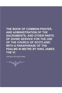 The Book of Common-Prayer, and Administration of the Sacraments; And Other Parts of Divine Service for the Use of the Church of Scotland. with a Parap