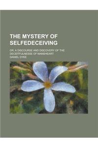The Mystery of Selfedeceiving; Or, a Discourse and Discovery of the Deceitfulnesse of Mansheart