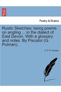 Rustic Sketches; Being Poems on Angling ... in the Dialect of East Devon. with a Glossary and Notes. by Piscator (G. Pulman).