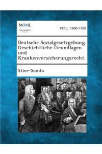 Deutsche Sozialgesetzgebung. Geschichtliche Grundlagen Und Krankenversicherungsrecht.
