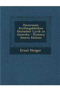 Dornrosen: Erstlingsbluthen Deutscher Lyrik in Amerika