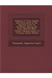 Reports of Cases Argued and Determined in the Supreme Court of Tennessee, During the Years 1839 [To 1851], Volume 4; Volume 23