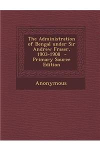 Administration of Bengal Under Sir Andrew Fraser, 1903-1908